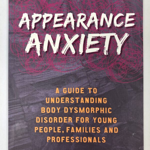 Appearance Anxiety: A Guide to Understanding Body Dysmorphic Disorder for Young People, Families and Professionals